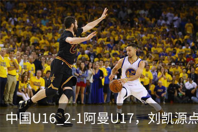 中国U16 2-1阿曼U17，刘凯源点射&染红，彭显宸建功